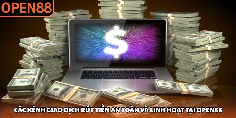 Các kênh giao dịch rút tiền an toàn và linh hoạt tại OPEN88 Rút tiền OPEN88