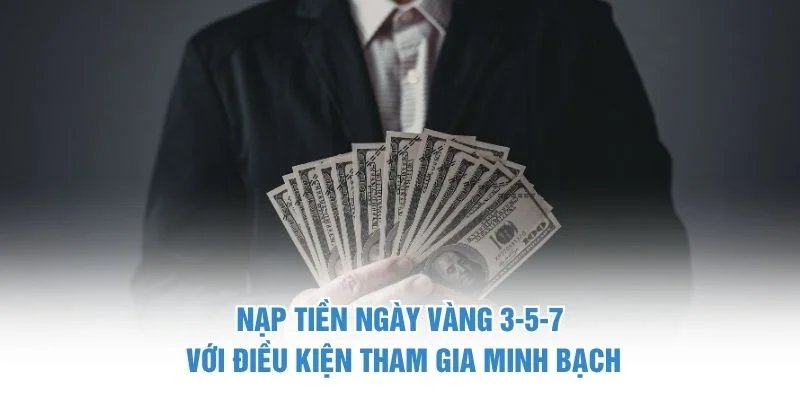 Nạp tiền ngày vàng 3-5-7 với điều kiện tham gia minh bạch Nạp tiền ngày vàng 3-5-7