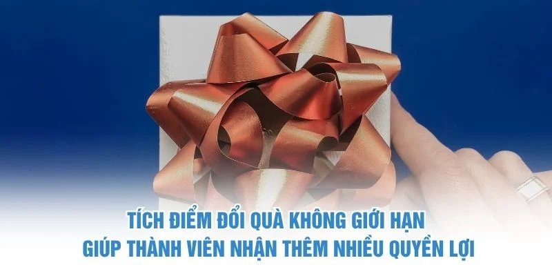 Tích điểm đổi quà không giới hạn giúp thành viên nhận thêm nhiều quyền lợi Tích điểm đổi quà không giới hạn